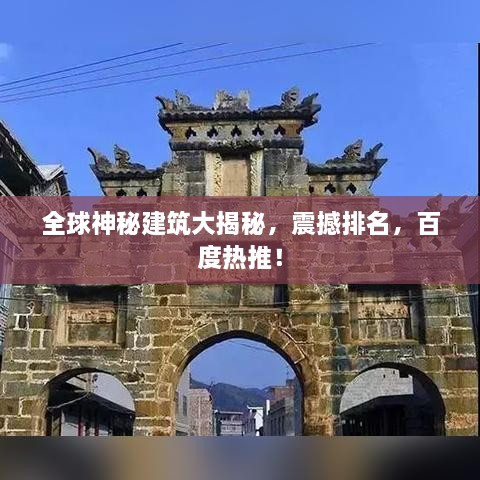 全球神秘建筑大揭秘，震撼排名，百度热推！