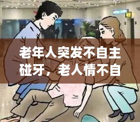 老年人突发不自主碰牙，老人情不自禁磕牙 