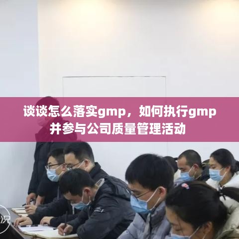 谈谈怎么落实gmp，如何执行gmp并参与公司质量管理活动 