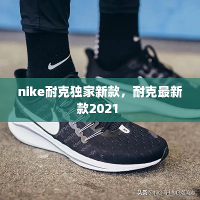 nike耐克独家新款，耐克最新款2021 