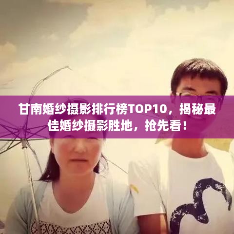 甘南婚纱摄影排行榜TOP10，揭秘最佳婚纱摄影胜地，抢先看！