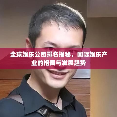 全球娱乐公司排名揭秘，国际娱乐产业的格局与发展趋势