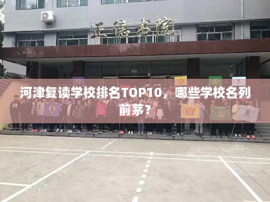 河津复读学校排名TOP10，哪些学校名列前茅？