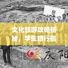 文化旅游攻略揭秘，学生旅行指南，带你畅游无限！