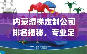 内蒙滑梯定制公司排名揭秘，专业定制，品质之选