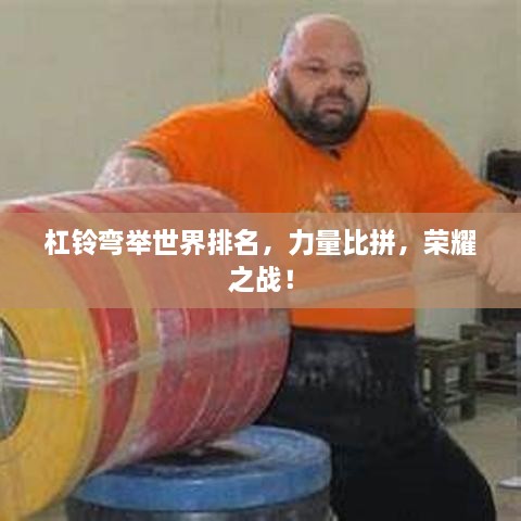 杠铃弯举世界排名，力量比拼，荣耀之战！