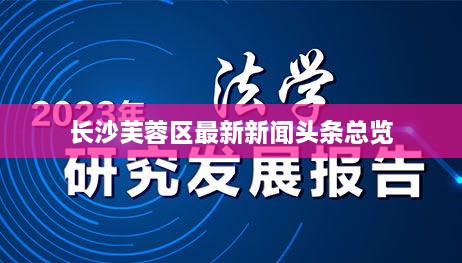 长沙芙蓉区最新新闻头条总览