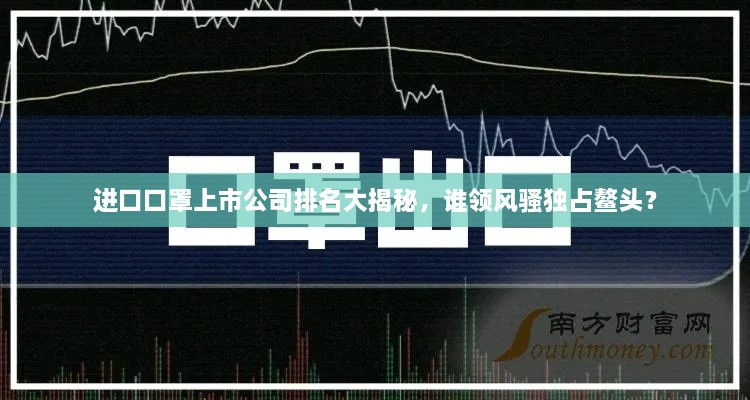 进口口罩上市公司排名大揭秘，谁领风骚独占鳌头？