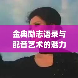 金典励志语录与配音艺术的魅力，触动心灵的语音力量