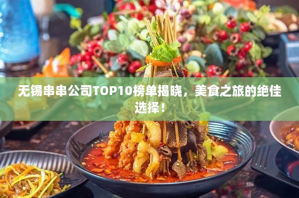 无锡串串公司TOP10榜单揭晓，美食之旅的绝佳选择！