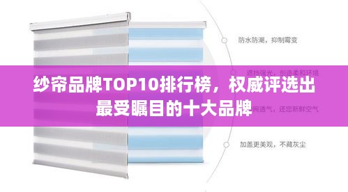 纱帘品牌TOP10排行榜，权威评选出最受瞩目的十大品牌