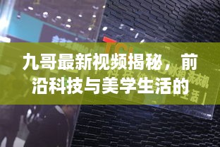 九哥最新视频揭秘，前沿科技与美学生活的完美融合