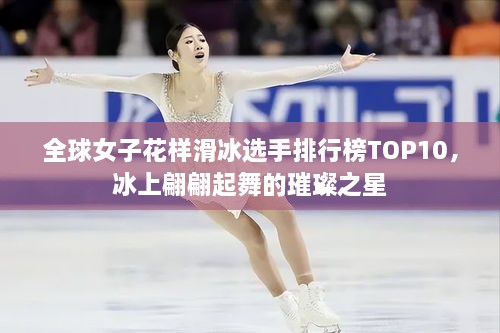 全球女子花样滑冰选手排行榜TOP10，冰上翩翩起舞的璀璨之星