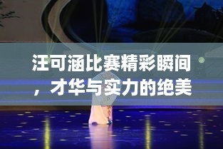 汪可涵比赛精彩瞬间，才华与实力的绝美展现！