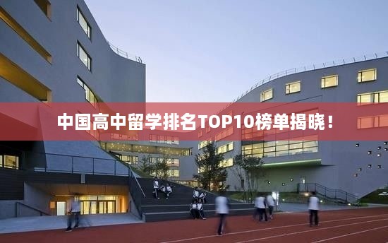 中国高中留学排名TOP10榜单揭晓！