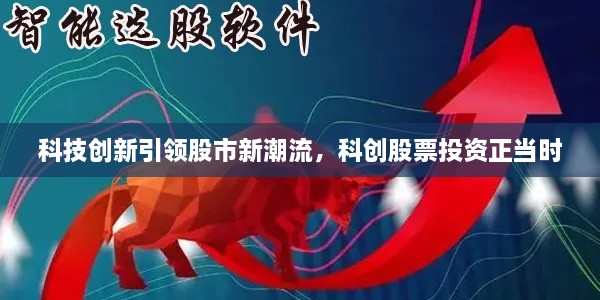 科技创新引领股市新潮流，科创股票投资正当时