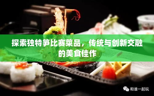 探索独特笋比赛菜品，传统与创新交融的美食佳作