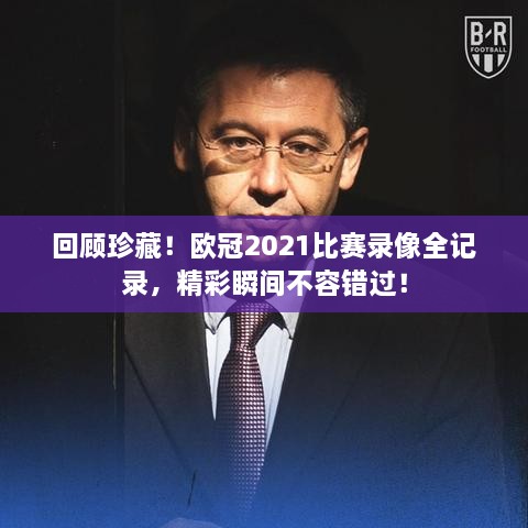 回顾珍藏！欧冠2021比赛录像全记录，精彩瞬间不容错过！