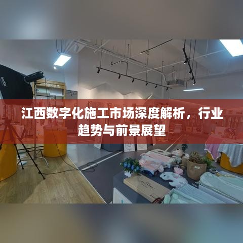 江西数字化施工市场深度解析，行业趋势与前景展望