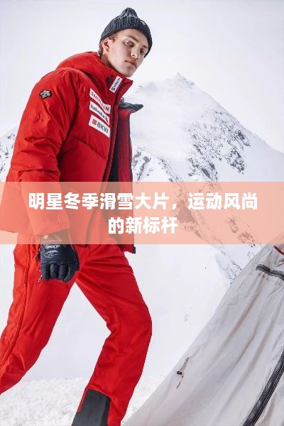 明星冬季滑雪大片，运动风尚的新标杆