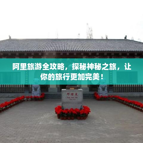 阿里旅游全攻略，探秘神秘之旅，让你的旅行更加完美！