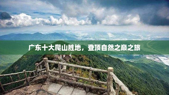 广东十大爬山胜地，登顶自然之巅之旅