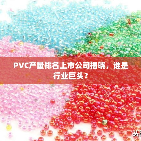 PVC产量排名上市公司揭晓，谁是行业巨头？