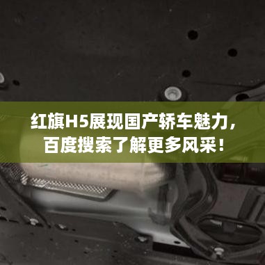 红旗H5展现国产轿车魅力，百度搜索了解更多风采！