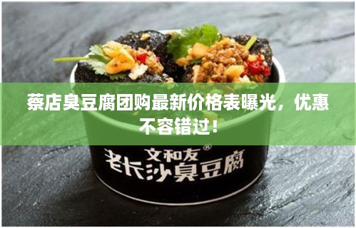 蔡店臭豆腐团购最新价格表曝光，优惠不容错过！