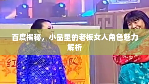 百度揭秘，小品里的老板女人角色魅力解析