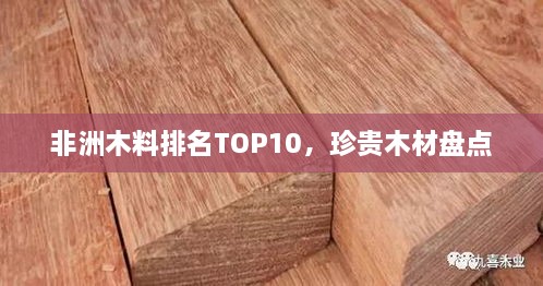 非洲木料排名TOP10，珍贵木材盘点