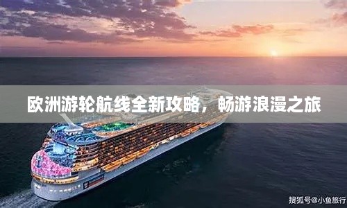 欧洲游轮航线全新攻略，畅游浪漫之旅