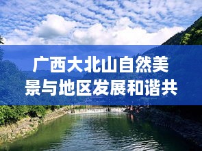 广西大北山自然美景与地区发展和谐共生探索报道