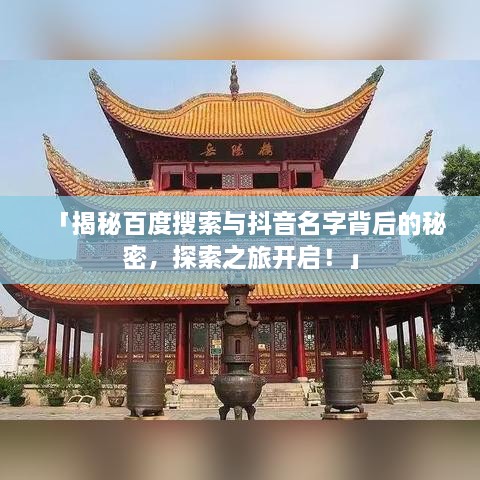 「揭秘百度搜索与抖音名字背后的秘密，探索之旅开启！」