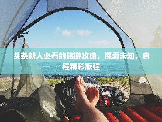 头条新人必看的旅游攻略，探索未知，启程精彩旅程