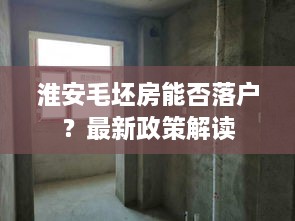 淮安毛坯房能否落户？最新政策解读