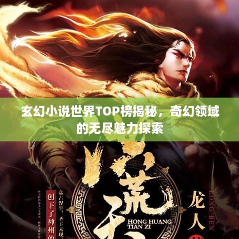 玄幻小说世界TOP榜揭秘，奇幻领域的无尽魅力探索