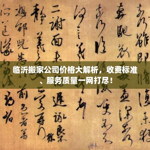 临沂搬家公司价格大解析，收费标准、服务质量一网打尽！