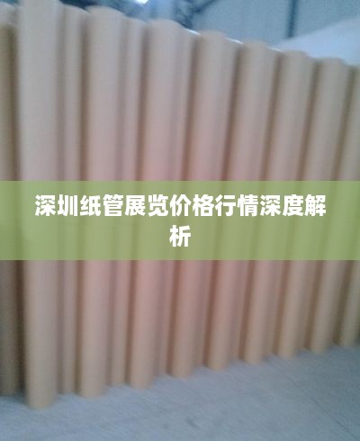 深圳纸管展览价格行情深度解析