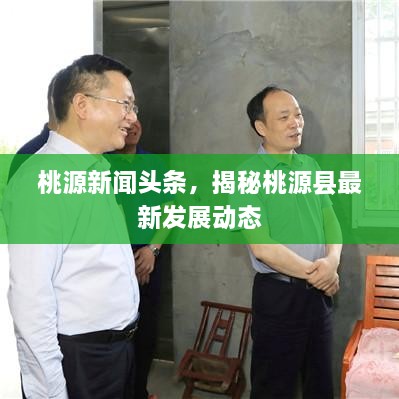 桃源新闻头条，揭秘桃源县最新发展动态