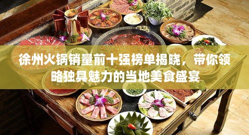 徐州火锅销量前十强榜单揭晓，带你领略独具魅力的当地美食盛宴