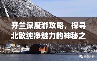 芬兰深度游攻略，探寻北欧纯净魅力的神秘之旅