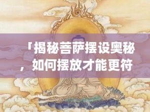 「揭秘菩萨摆设奥秘，如何摆放才能更符合风水之道？」