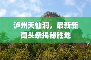 泸州天仙洞，最新新闻头条揭秘胜地