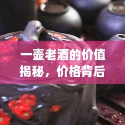 一壶老酒的价值揭秘，价格背后的故事与情怀