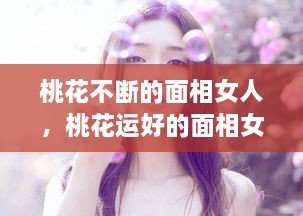 桃花不断的面相女人，桃花运好的面相女 