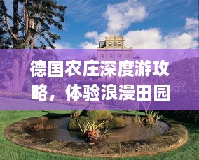 德国农庄深度游攻略，体验浪漫田园风光与独特文化之旅