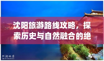 沈阳旅游路线攻略，探索历史与自然融合的绝佳之旅