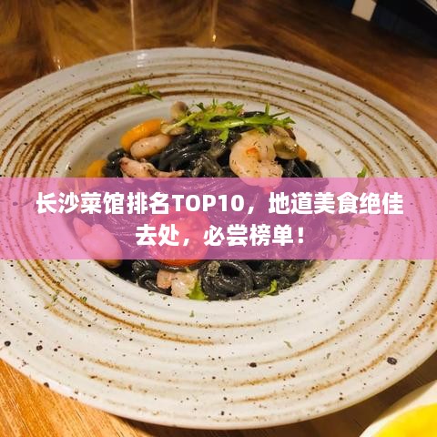 长沙菜馆排名TOP10，地道美食绝佳去处，必尝榜单！