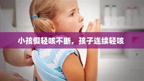 小孩假轻咳不断，孩子连续轻咳 